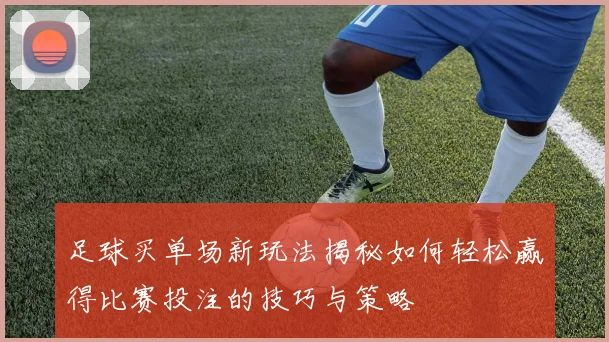 足球买单场新玩法揭秘如何轻松赢得比赛投注的技巧与策略